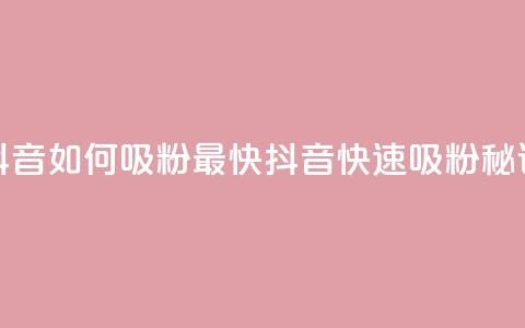 抖音如何吸粉最快(抖音快速吸粉秘诀)  第1张