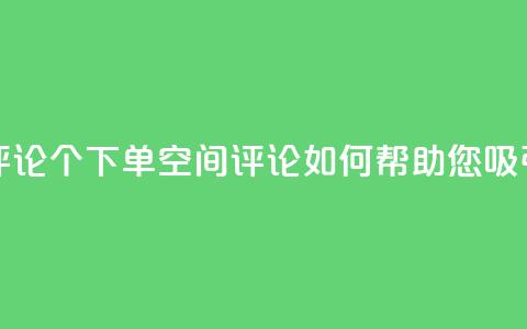 QQ空间评论1个下单(QQ空间评论如何帮助您吸引客户)  第1张