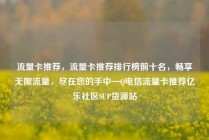流量卡推荐，流量卡推荐排行榜前十名，畅享无限流量，尽在您的手中—Q电信流量卡推荐亿乐社区SUP货源站